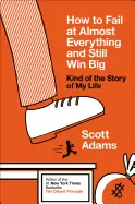 How to Fail at Almost Everything and Still Win Big - by Scott Adams