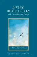 Living Beautifully with Uncertainty and Change - by Pema Chödrön