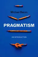 Pragmatism an Introduction - by Michael Bacon