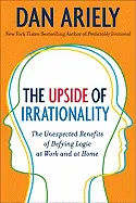 The Upside of Irrationality - by Dan Ariely