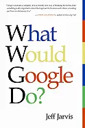 What Would Google Do? - by Jeff Jarvis
